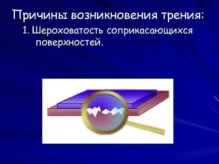 Причины возникновения трения: 1. Шероховатость соприкасающихся поверхностей. 