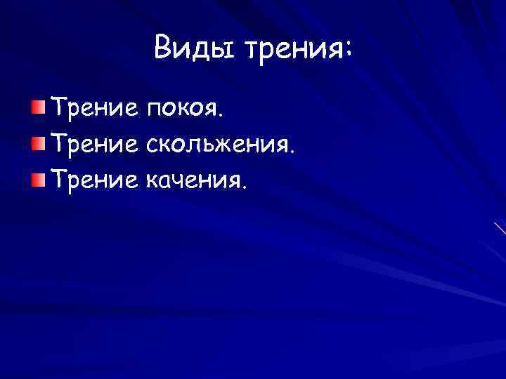 Виды трения: Трение покоя. Трение скольжения. Трение качения. 