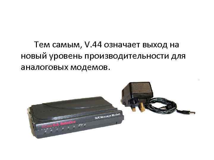 Тем самым, V. 44 означает выход на новый уровень производительности для аналоговых модемов. 