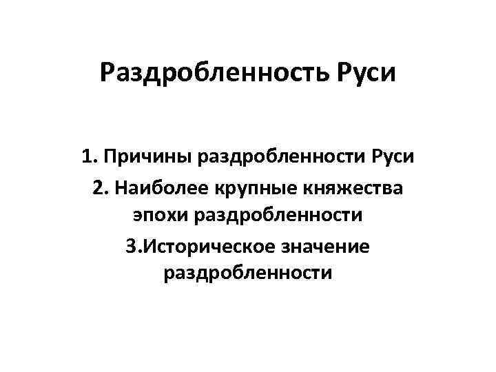 Раздробленность Руси 1. Причины раздробленности Руси 2. Наиболее крупные княжества эпохи раздробленности 3. Историческое