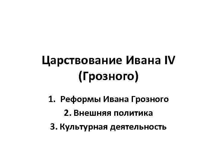 Царствование Ивана IV (Грозного) 1. Реформы Ивана Грозного 2. Внешняя политика 3. Культурная деятельность