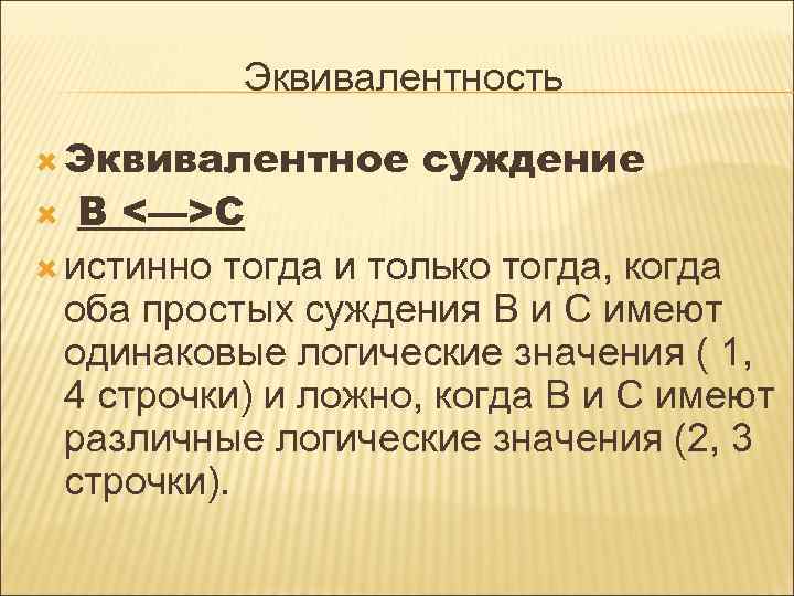 Эквивалентность Эквивалентное суждение В <—>С истинно тогда и только тогда, когда оба простых суждения