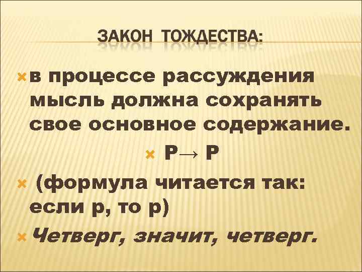  в процессе рассуждения мысль должна сохранять свое основное содержание. Р→ Р (формула читается