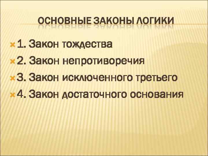  1. Закон тождества 2. Закон непротиворечия 3. Закон исключенного третьего 4. Закон достаточного