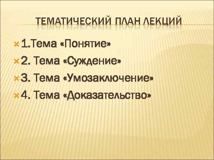 1. Тема «Понятие» 2. Тема «Суждение» 3. Тема «Умозаключение» 4. Тема «Доказательство» 