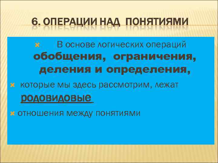  В основе логических операций обобщения, ограничения, деления и определения, которые мы здесь рассмотрим,