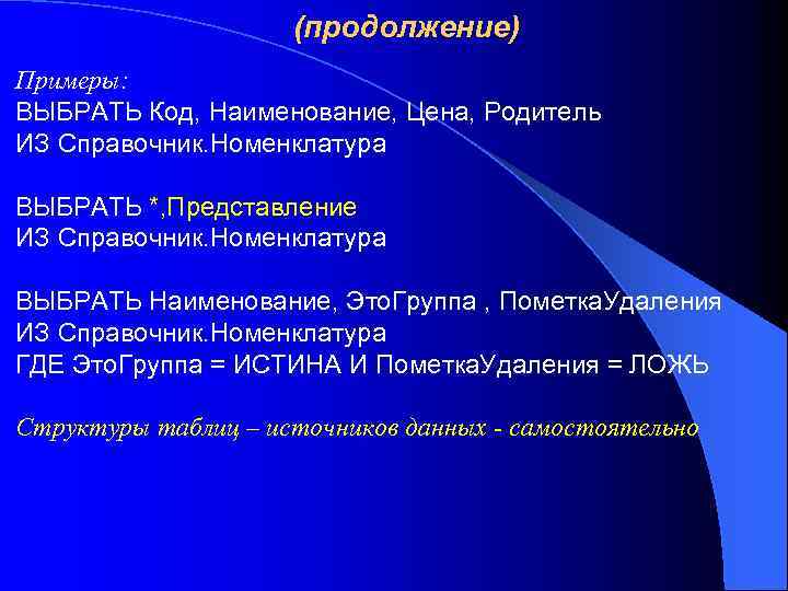 (продолжение) Примеры: ВЫБРАТЬ Код, Наименование, Цена, Родитель ИЗ Справочник. Номенклатура ВЫБРАТЬ *, Представление ИЗ