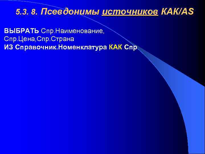 5. 3. 8. Псевдонимы источников КАК/AS ВЫБРАТЬ Спр. Наименование, Спр. Цена, Спр. Страна ИЗ