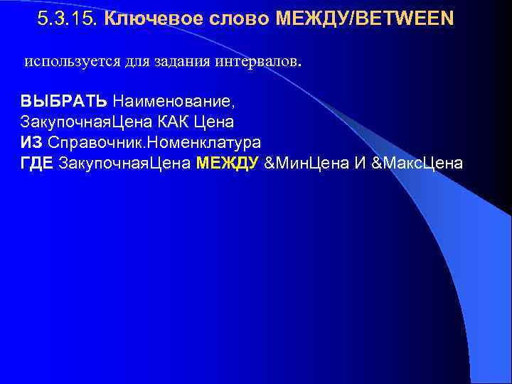 5. 3. 15. Ключевое слово МЕЖДУ/BETWEEN используется для задания интервалов. ВЫБРАТЬ Наименование, Закупочная. Цена