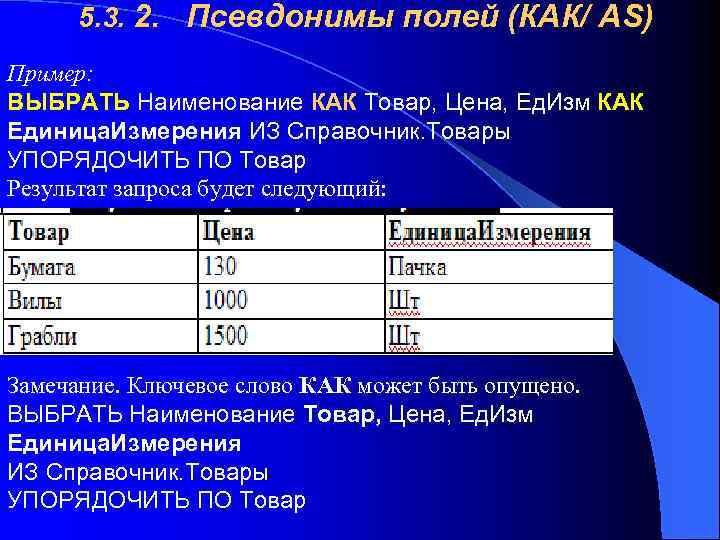 5. 3. 2. Псевдонимы полей (КАК/ AS) Пример: ВЫБРАТЬ Наименование КАК Товар, Цена, Ед.