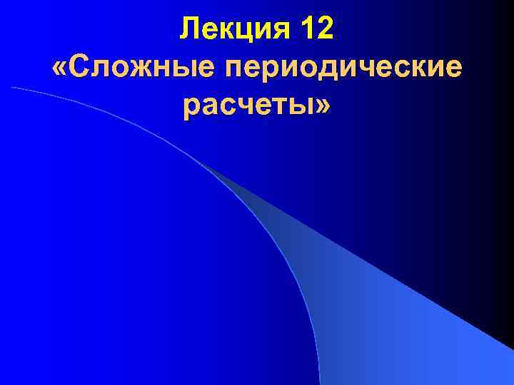 Лекция 12 «Сложные периодические расчеты» 