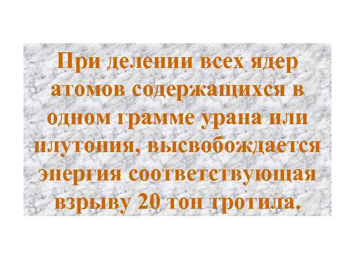 При делении всех ядер атомов содержащихся в одном грамме урана или плутония, высвобождается энергия