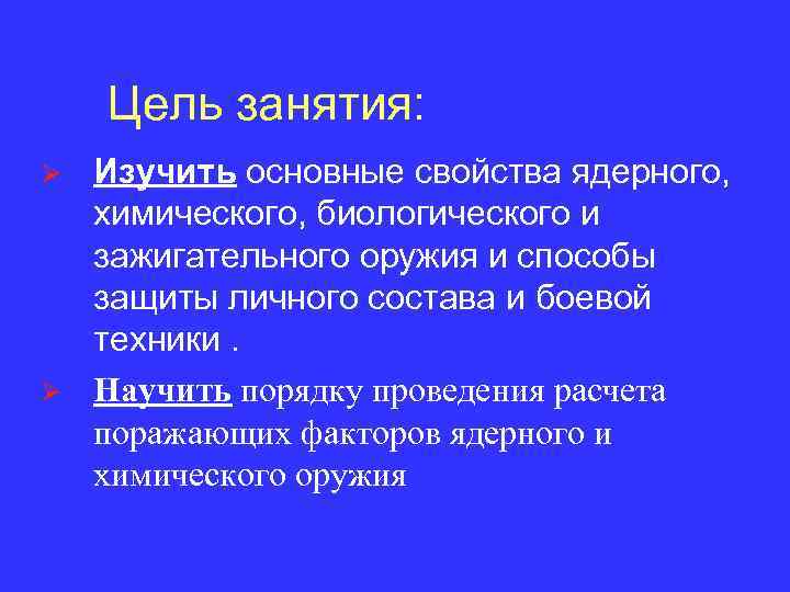 Цель занятия: Ø Ø Изучить основные свойства ядерного, химического, биологического и зажигательного оружия и