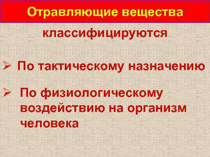 Отравляющие вещества классифицируются Ø По тактическому назначению Ø По физиологическому воздействию на организм человека