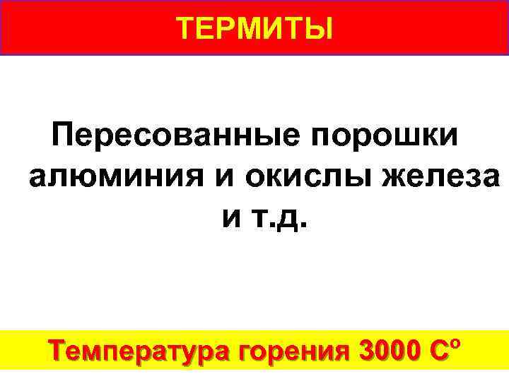 ТЕРМИТЫ Пересованные порошки алюминия и окислы железа и т. д. о Температура горения 3000