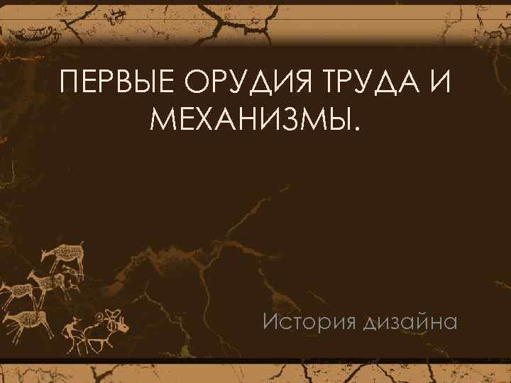 ПЕРВЫЕ ОРУДИЯ ТРУДА И МЕХАНИЗМЫ. История дизайна 