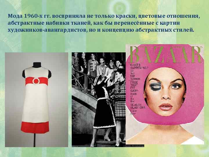 Мода 1960 -х гг. восприняла не только краски, цветовые отношения, абстрактные набивки тканей, как