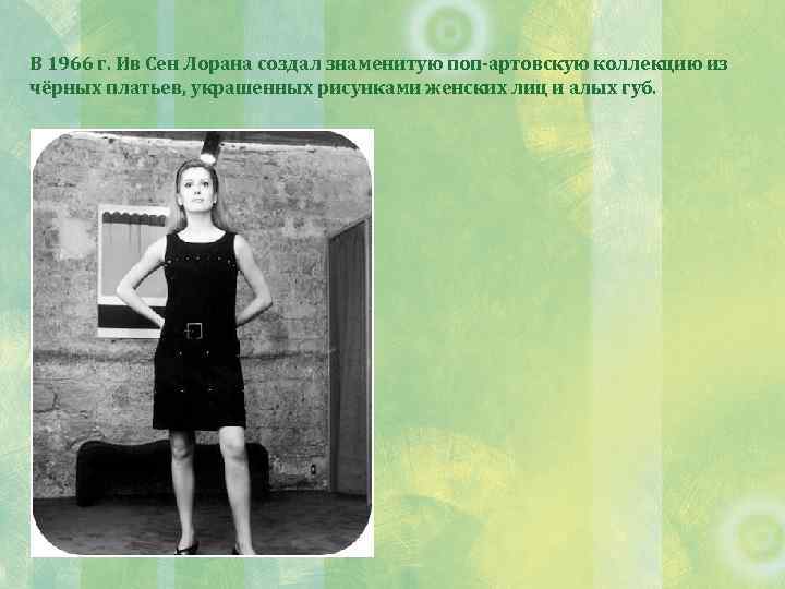 В 1966 г. Ив Сен Лорана создал знаменитую поп-артовскую коллекцию из чёрных платьев, украшенных
