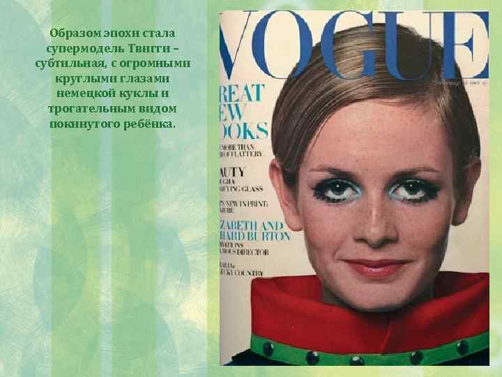 Образом эпохи стала супермодель Твигги – субтильная, с огромными круглыми глазами немецкой куклы и