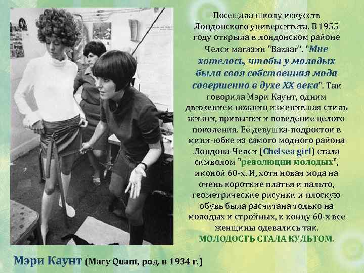 Посещала школу искусств Лондонского университета. В 1955 году открыла в лондонском районе Челси магазин