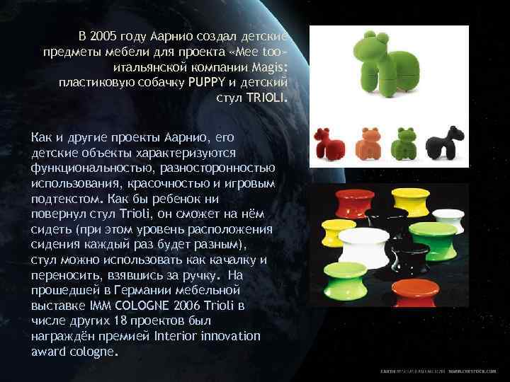 В 2005 году Аарнио создал детские предметы мебели для проекта «Mee too» итальянской компании