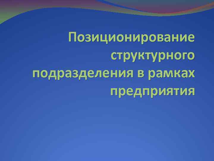 Позиционирование структурного подразделения в рамках предприятия 