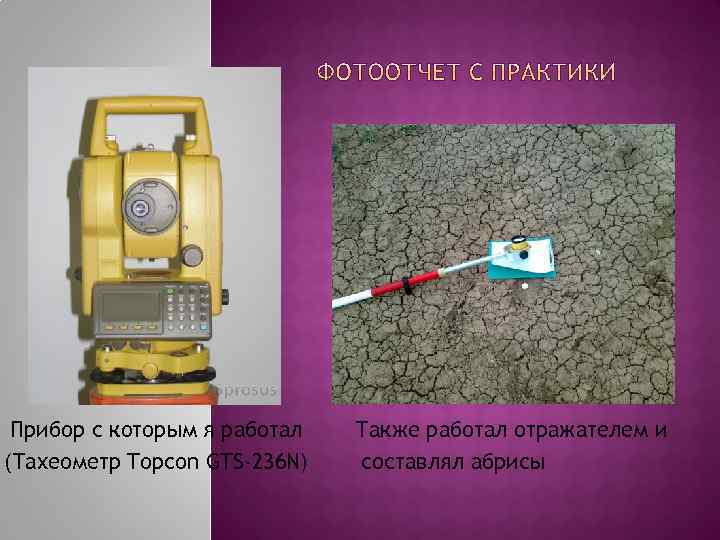 Прибор с которым я работал (Тахеометр Topcon GTS-236 N) Также работал отражателем и составлял