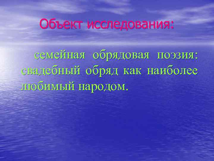 Объект исследования: семейная обрядовая поэзия: свадебный обряд как наиболее любимый народом. 