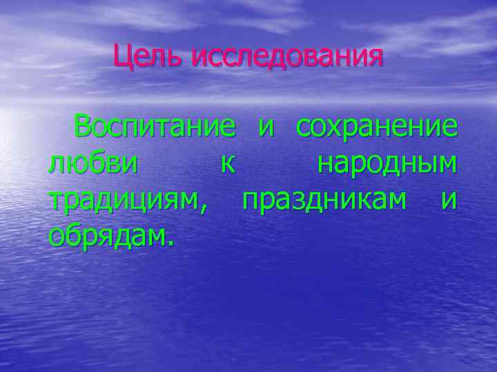 Цель исследования Воспитание и сохранение любви к народным традициям, праздникам и обрядам. 