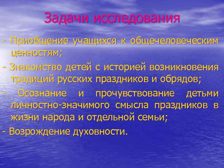 Задачи исследования - Приобщение учащихся к общечеловеческим ценностям; - Знакомство детей с историей возникновения