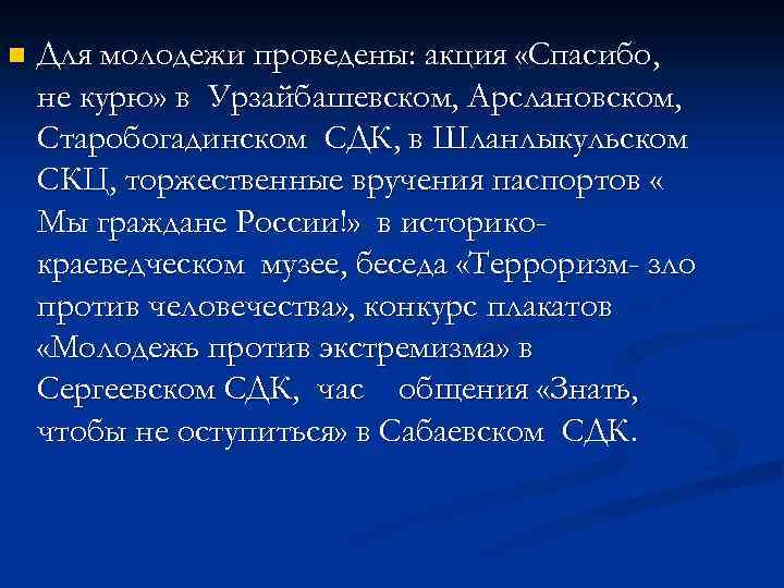 n Для молодежи проведены: акция «Спасибо, не курю» в Урзайбашевском, Арслановском, Старобогадинском СДК, в