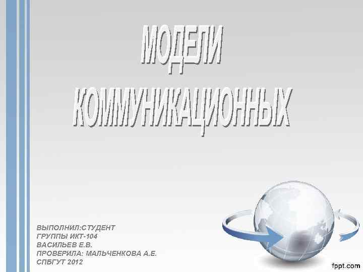 ВЫПОЛНИЛ: СТУДЕНТ ГРУППЫ ИКТ-104 ВАСИЛЬЕВ Е. В. ПРОВЕРИЛА: МАЛЬЧЕНКОВА А. Е. СПБГУТ 2012 