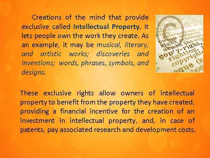 Creations of the mind that provide exclusive called Intellectual Property. It lets people own
