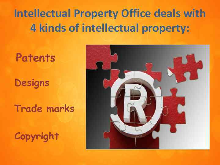 Intellectual Property Office deals with 4 kinds of intellectual property: Patents Designs Trade marks