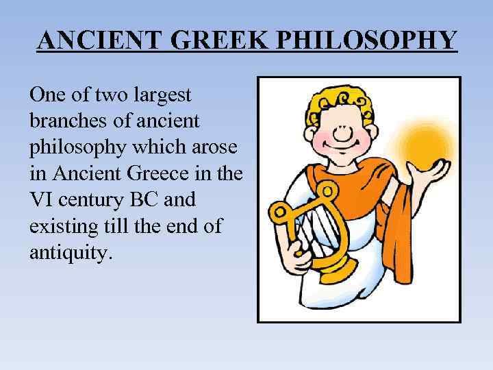 ANCIENT GREEK PHILOSOPHY Оne of two largest branches of ancient philosophy which arose in