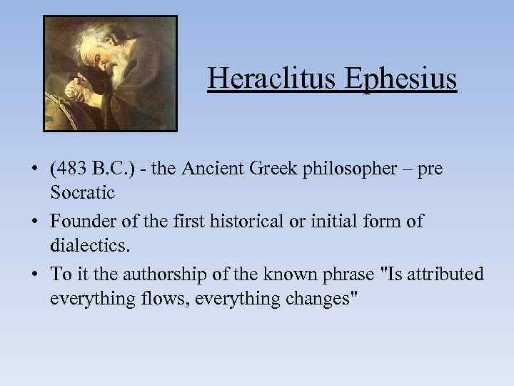 Heraclitus Ephesius • (483 B. C. ) - the Ancient Greek philosopher – pre