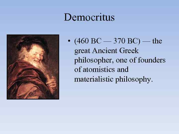 Democritus • (460 BC — 370 BC) — the great Ancient Greek philosopher, one