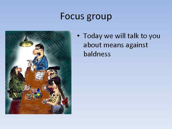 Focus group • Today we will talk to you about means against baldness 