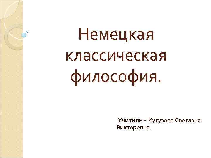 Немецкая классическая философия. Учитель - Кутузова Светлана Викторовна. 