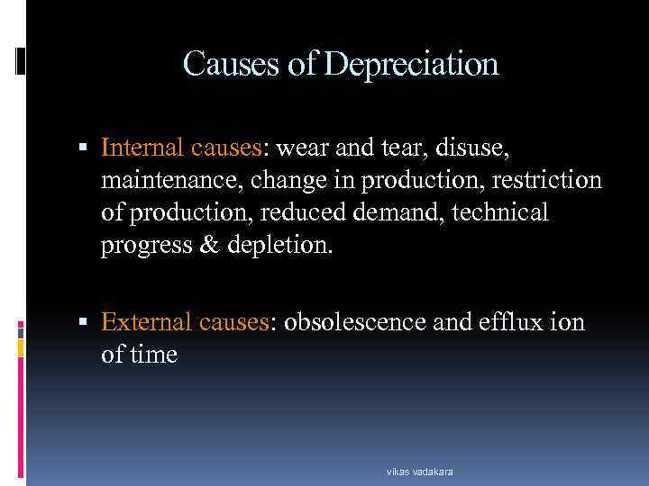 Causes of Depreciation Internal causes: wear and tear, disuse, maintenance, change in production, restriction