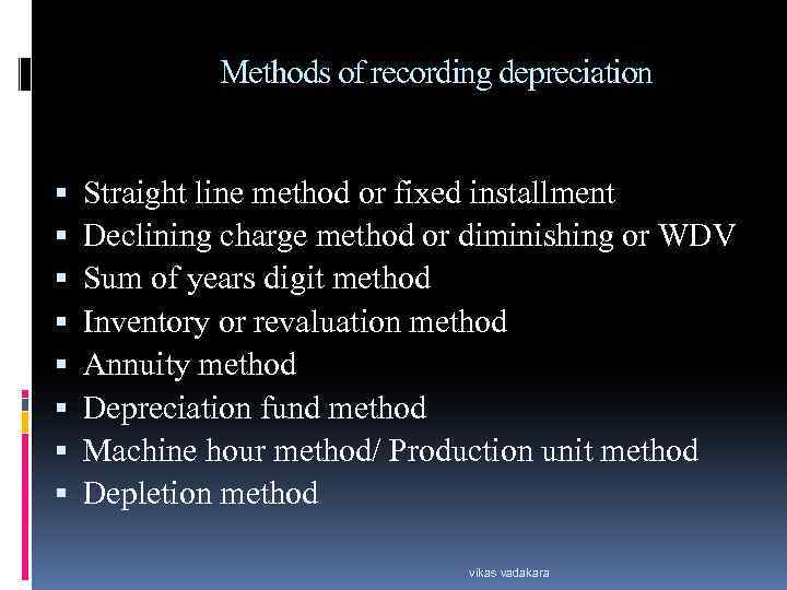 Methods of recording depreciation Straight line method or fixed installment Declining charge method or