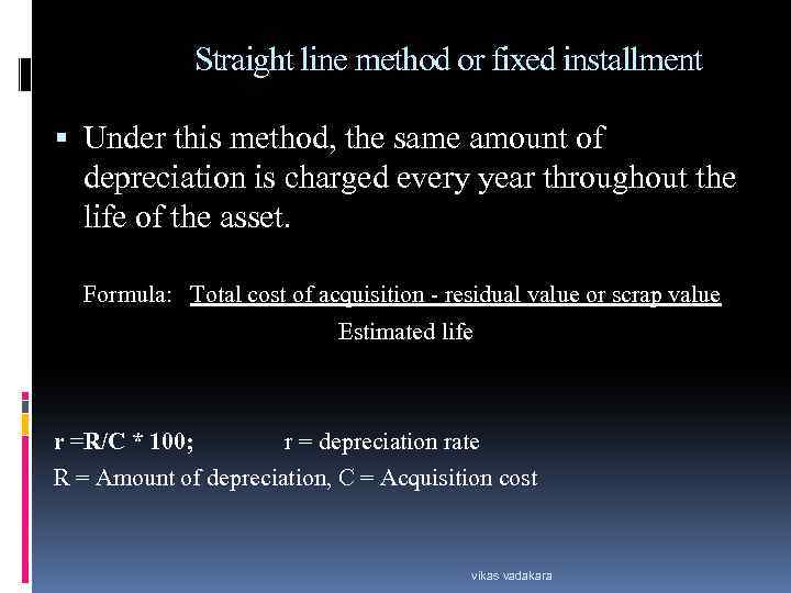 Straight line method or fixed installment Under this method, the same amount of depreciation
