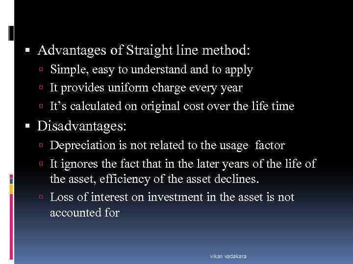  Advantages of Straight line method: Simple, easy to understand to apply It provides