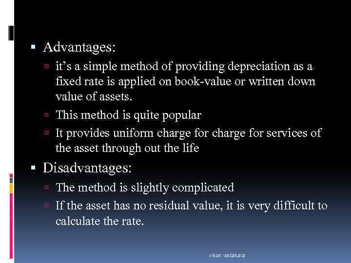  Advantages: it’s a simple method of providing depreciation as a fixed rate is