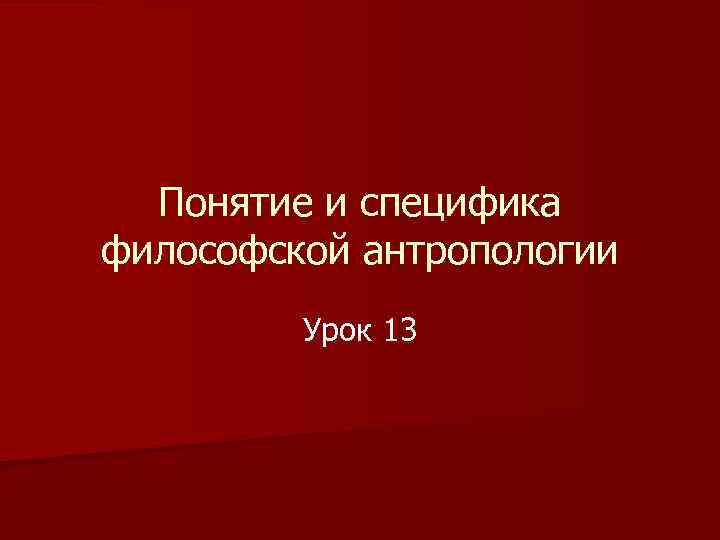 Понятие и специфика философской антропологии Урок 13 