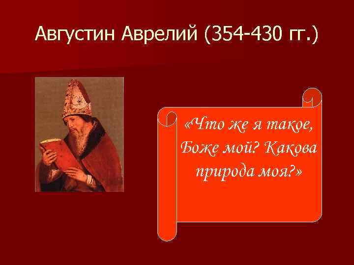 Августин Аврелий (354 -430 гг. ) «Что же я такое, Боже мой? Какова природа