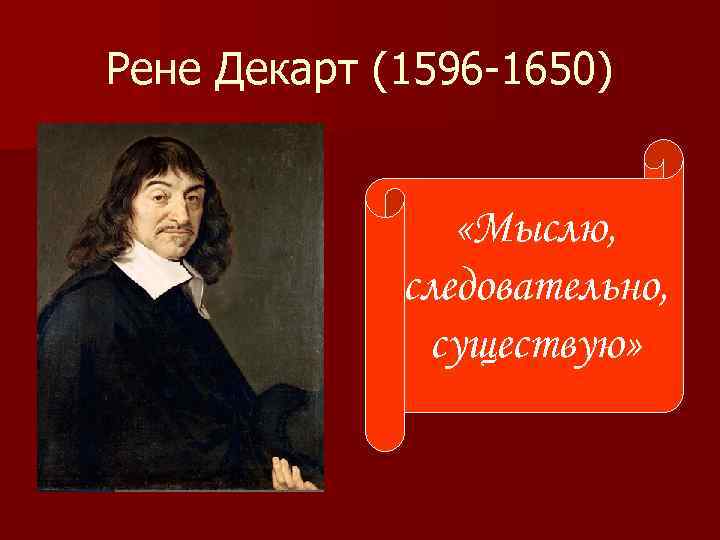 Рене Декарт (1596 -1650) «Мыслю, следовательно, существую» 