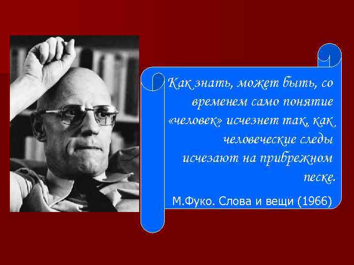 Как знать, может быть, со временем само понятие «человек» исчезнет так, как человеческие следы