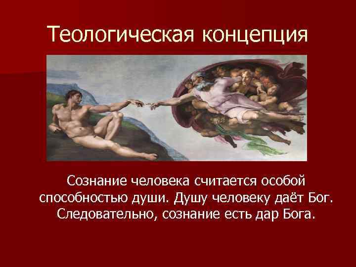 Теологическая концепция Сознание человека считается особой способностью души. Душу человеку даёт Бог. Следовательно, сознание