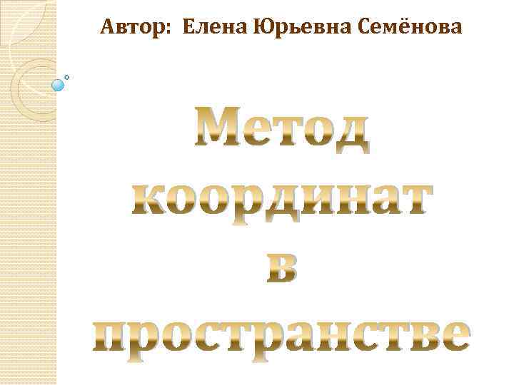 Автор: Елена Юрьевна Семёнова Метод координат в пространстве 